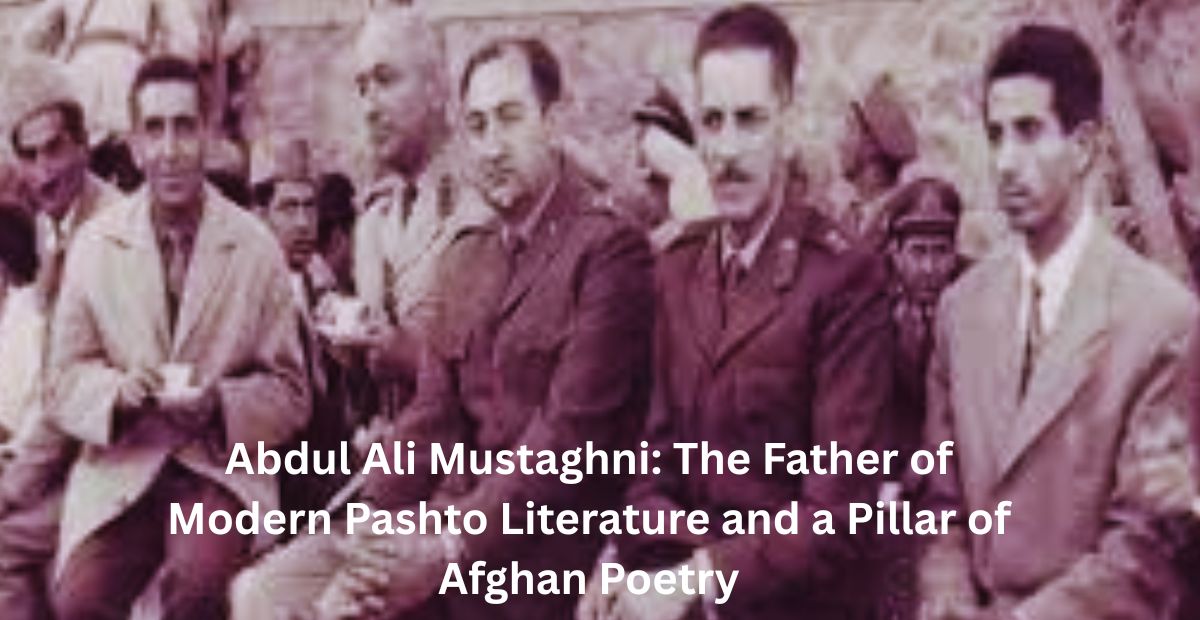 Abdul Ali Mustaghni: The Father of Modern Pashto Literature and a Pillar of Afghan Poetry