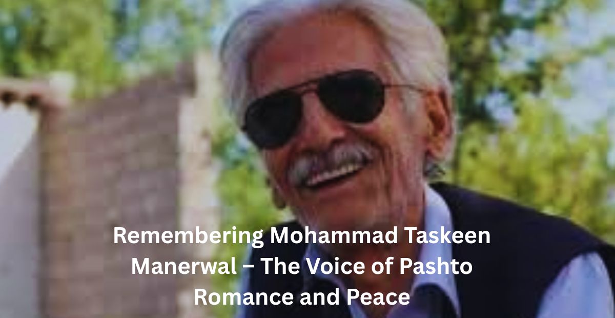 Remembering Mohammad Taskeen Manerwal – The Voice of Pashto Romance and Peace